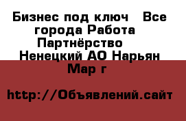 Бизнес под ключ - Все города Работа » Партнёрство   . Ненецкий АО,Нарьян-Мар г.